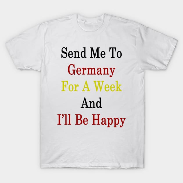 Send Me To Germany For A Week And I'll Be Happy T-Shirt by supernova23